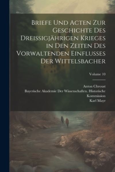 Cover for Moriz Ritter · Briefe und Acten Zur Geschichte des Dreissigjährigen Krieges in Den Zeiten des Vorwaltenden Einflusses der Wittelsbacher; Volume 10 (Book) (2023)