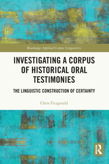 Cover for Chris Fitzgerald · Investigating a Corpus of Historical Oral Testimonies: The Linguistic Construction of Certainty - Routledge Applied Corpus Linguistics (Paperback Book) (2022)