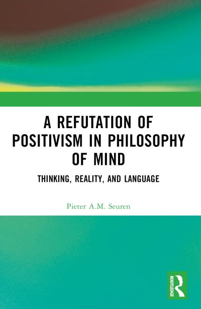 Pieter A.M. Seuren · A Refutation of Positivism in Philosophy of Mind: Thinking, Reality, and Language (Paperback Book) (2024)