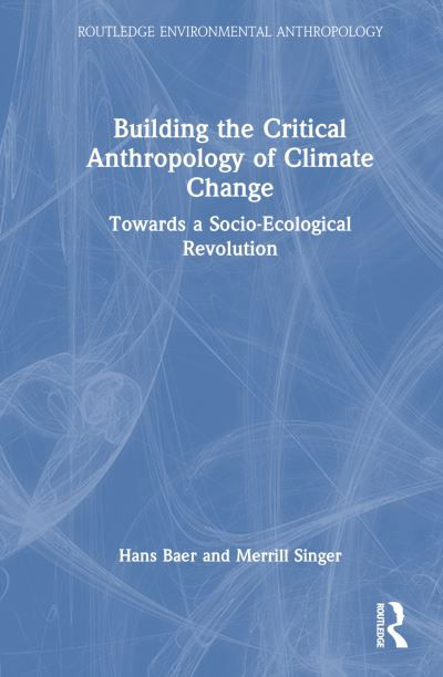 Building the Critical Anthropology of Climate Change: Towards a Socio-Ecological Revolution - Routledge Environmental Anthropology - Hans A. Baer - Książki - Taylor & Francis Ltd - 9781032745770 - 14 sierpnia 2024