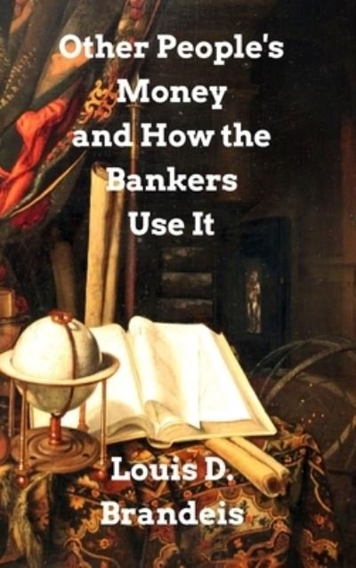 Other People's Money and How The Bankers Use It - Louis D Brandeis - Books - Blurb - 9781034457770 - March 16, 2021