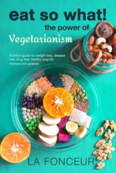 Cover for La Fonceur · EAT SO WHAT! THE POWER OF VEGETARIANISM Nutrition Guide For Weight Loss, Disease Free, Drug Free, Healthy Long Life (Paperback Book) (2019)