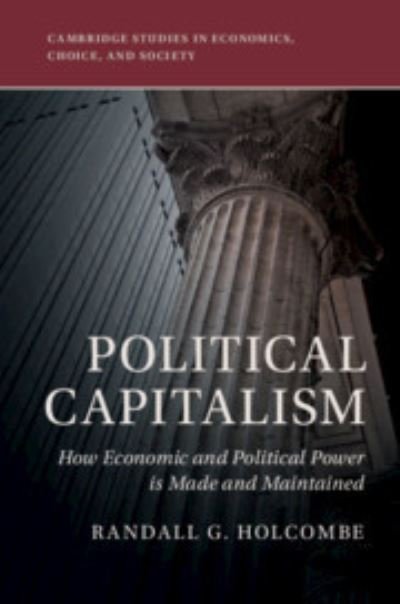 Cover for Holcombe, Randall G. (Florida State University) · Political Capitalism: How Economic and Political Power Is Made and Maintained - Cambridge Studies in Economics, Choice, and Society (Innbunden bok) (2018)