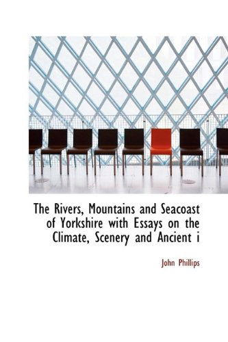 Cover for John Phillips · The Rivers, Mountains and Seacoast of Yorkshire with Essays on the Climate, Scenery and Ancient I (Paperback Book) [Large Type edition] (2011)