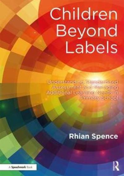 Cover for Rhian Spence · Children Beyond Labels: Understanding Standardised Assessment and Managing Additional Learning Needs in Primary School (Paperback Book) (2018)