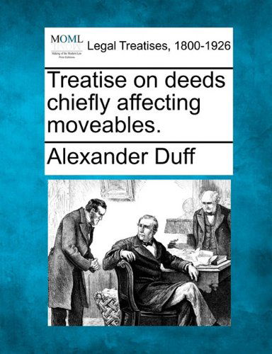 Treatise on Deeds Chiefly Affecting Moveables. - Alexander Duff - Books - Gale, Making of Modern Law - 9781240041770 - December 1, 2010