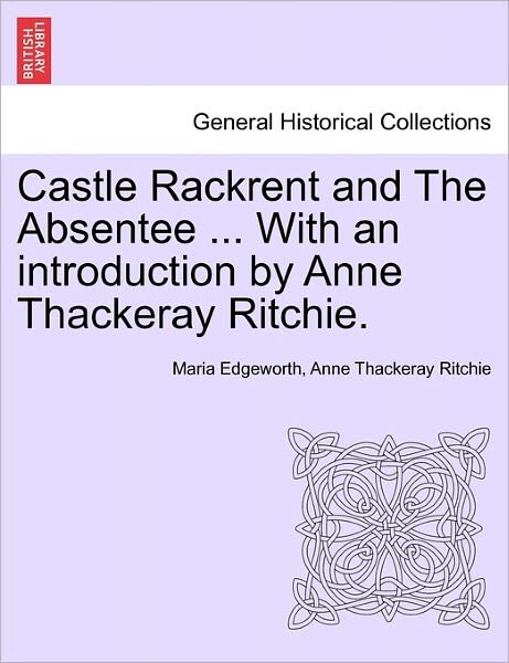 Castle Rackrent and the Absentee ... with an Introduction by Anne Thackeray Ritchie. - Maria Edgeworth - Books - British Library, Historical Print Editio - 9781241239770 - March 17, 2011