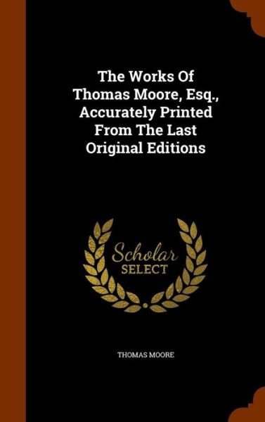 Cover for Thomas Moore · The Works Of Thomas Moore, Esq., Accurately Printed From The Last Original Editions (Inbunden Bok) (2015)
