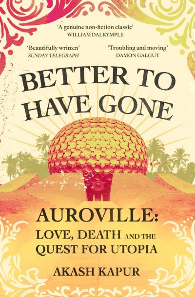 Cover for Akash Kapur · Better To Have Gone: Love, Death and the Quest for Utopia in Auroville (Paperback Book) (2022)