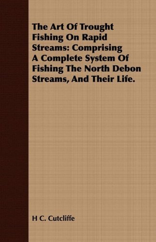 Cover for H. C. Cutcliffe · The Art of Trought Fishing on Rapid Streams: Comprising a Complete System of Fishing the North Debon Streams, and Their Life. (Paperback Book) (2008)