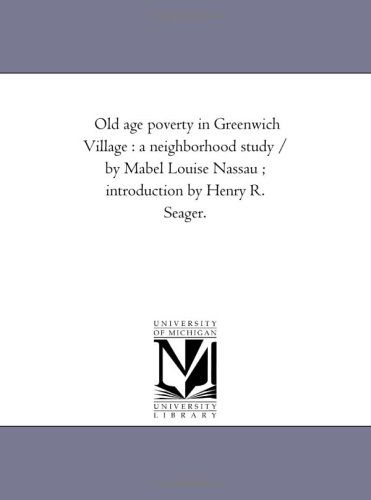 Cover for Michigan Historical Reprint Series · Old Age Poverty in Greenwich Village : a Neighborhood Study / by Mabel Louise Nassau ; Introduction by Henry R. Seager. (Paperback Book) (2006)