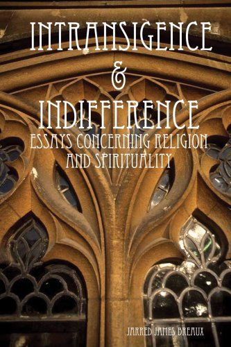 Cover for Jarred James Breaux · Intransigence &amp; Indifference: Essays Concerning Religion and Spirituality (Paperback Book) (2008)