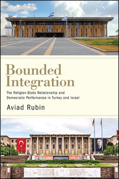 Bounded Integration: The Religion-State Relationship and Democratic Performance in Turkey and Israel - SUNY series in Comparative Politics - Aviad Rubin - Livros - State University of New York Press - 9781438480770 - 1 de dezembro de 2020