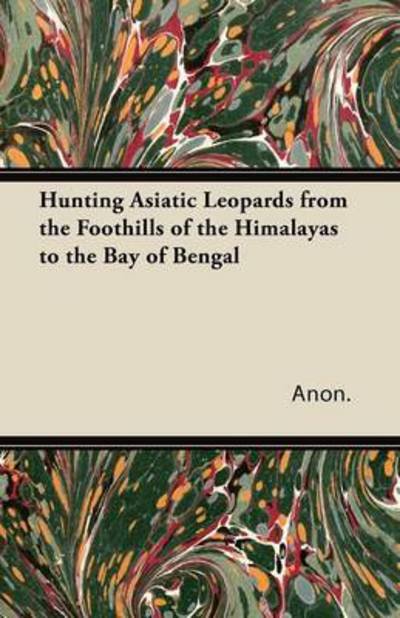 Cover for Anon. · Hunting Asiatic Leopards from the Foothills of the Himalayas to the Bay of Bengal (Pocketbok) (2011)