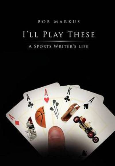 Cover for Bob Markus · I'll Play These: from Ecstacy to Angst, a Sports Writer's Journey (Hardcover Book) (2011)