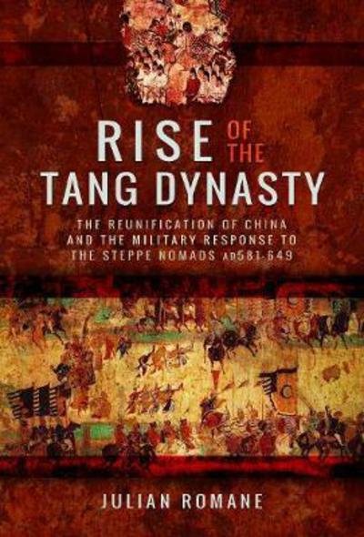 Cover for Julian Romane · Rise of the Tang Dynasty: The Reunification of China and the Military Response to the Steppe Nomads (AD581-626) (Hardcover Book) (2018)