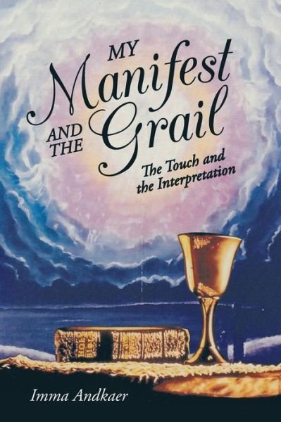 My Manifest and the Grail: the Touch and the Interpretation - Imma Andkaer - Książki - iUniverse - 9781475982770 - 15 maja 2013