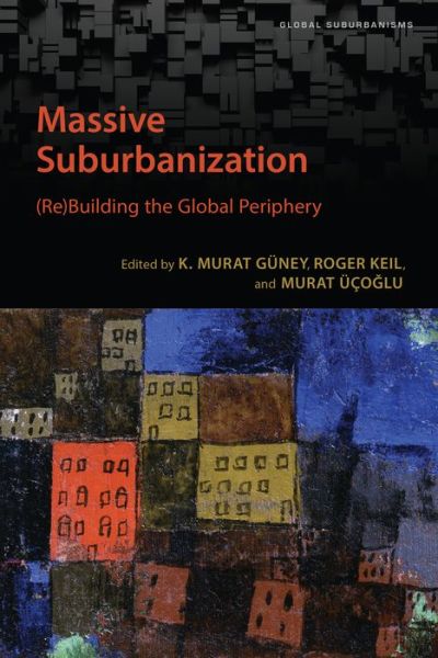 Cover for K Murat Guney · Massive Suburbanization: (Re)Building the Global Periphery - Global Suburbanisms (Paperback Book) (2019)