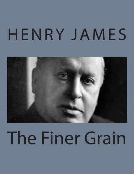The Finer Grain - Henry James - Livros - Createspace - 9781494776770 - 23 de dezembro de 2013