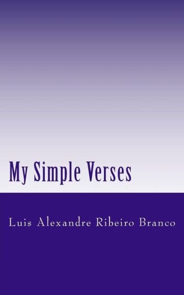 My Simple Verses - Luis Alexandre Ribeiro Branco - Books - Createspace - 9781496008770 - February 19, 2014