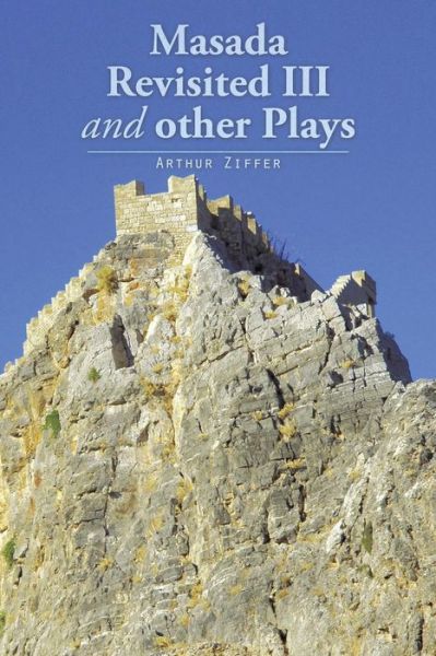 Masada Revisited III and Other Plays - Arthur Ziffer - Books - Authorhouse - 9781496970770 - February 25, 2015