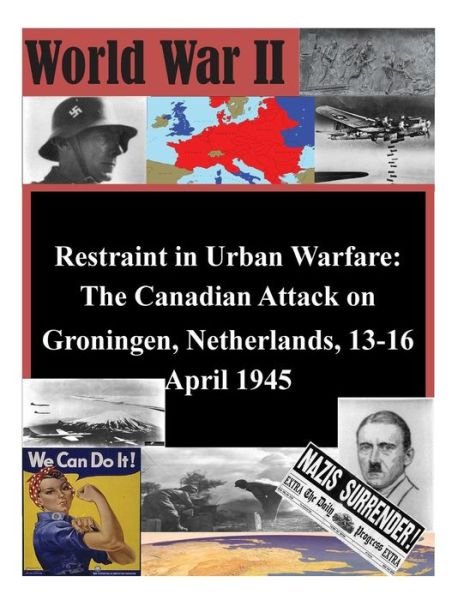 Cover for U S Army Command and General Staff Coll · Restraint in Urban Warfare: the Canadian Attack on Groningen, Netherlands, 13-16 April 1945 (Paperback Book) (2014)