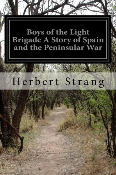 Boys of the Light Brigade a Story of Spain and the Peninsular War - Herbert Strang - Books - Createspace - 9781515387770 - August 7, 2015