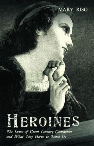 Cover for Mary Riso · Heroines: The Lives of Great Literary Characters and What They Have to Teach Us (Paperback Book) (2019)