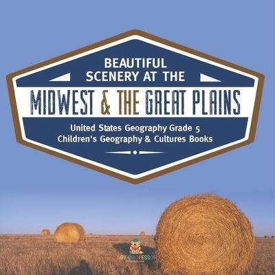 Cover for Baby Professor · Beautiful Scenery at the Midwest &amp; the Great Plains United States Geography Grade 5 Children's Geography &amp; Cultures Books (Paperback Book) (2021)