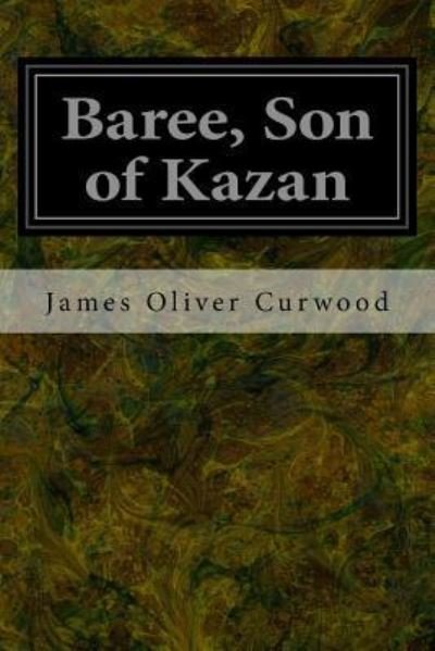 Baree, Son of Kazan - James Oliver Curwood - Books - Createspace Independent Publishing Platf - 9781544282770 - March 9, 2017