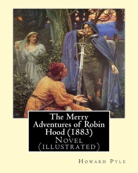 The Merry Adventures of Robin Hood (1883). By - Howard Pyle - Boeken - Createspace Independent Publishing Platf - 9781544604770 - 10 maart 2017
