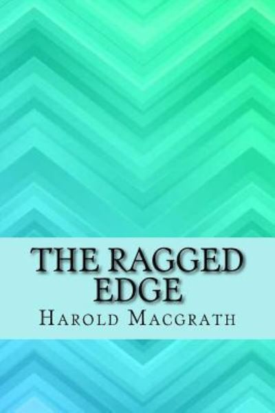 Ragged Edge - Harold Macgrath - Books - CreateSpace Independent Publishing Platf - 9781546907770 - May 24, 2017