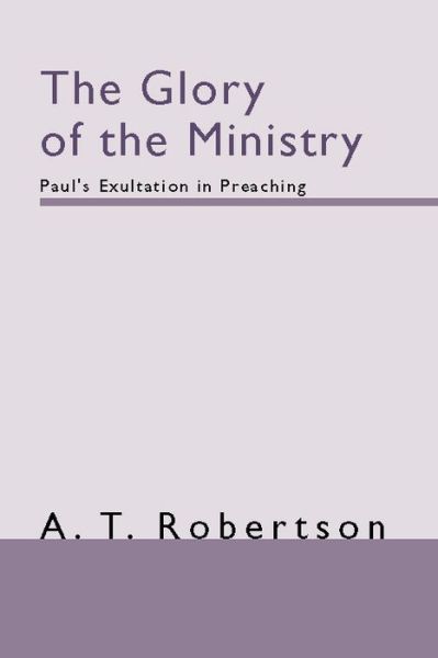 Cover for A. T. Robertson · The  Glory of the  Ministry Paul's  Exultation in Preaching (Paperback Book) (1998)