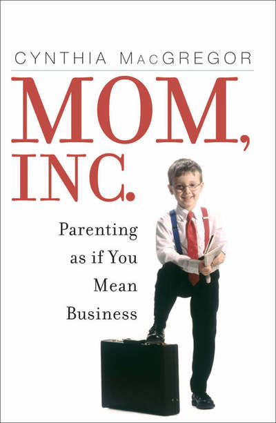 Cover for Cynthia MacGregor · Mom, Inc.: Parenting As If You Mean Business (Paperback Book) (2005)