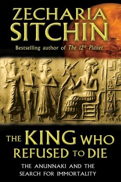 Cover for Zecharia Sitchin · The King Who Refused to Die: The Anunnaki and the Search for Immortality (Hardcover Book) (2013)