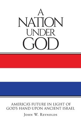 Cover for John W Reynolds · A Nation Under God: America's Future In Light Of God's Hand Upon Ancient Israel (Paperback Book) (2019)