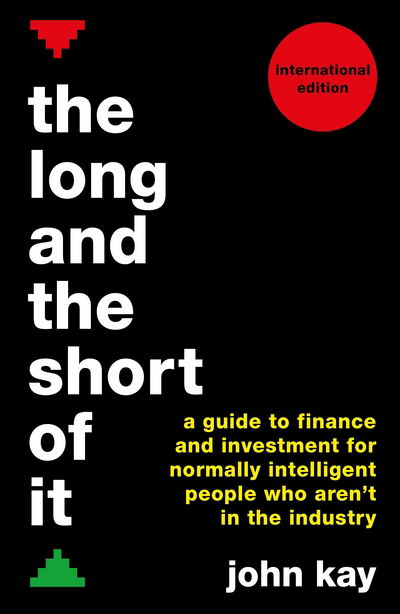 Cover for John Kay · The Long and the Short of It (International edition): A guide to finance and investment for normally intelligent people who aren’t in the industry (Paperback Bog) [Main edition] (2016)