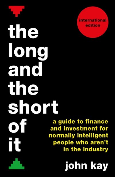 Cover for John Kay · The Long and the Short of It (International edition): A guide to finance and investment for normally intelligent people who aren't in the industry (Paperback Book) [Main edition] (2016)