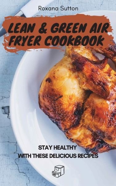 Cover for Roxana Sutton · Lean and Green Air Fryer Cookbook: Stay Healthy with These Delicious Recipes (Innbunden bok) (2021)