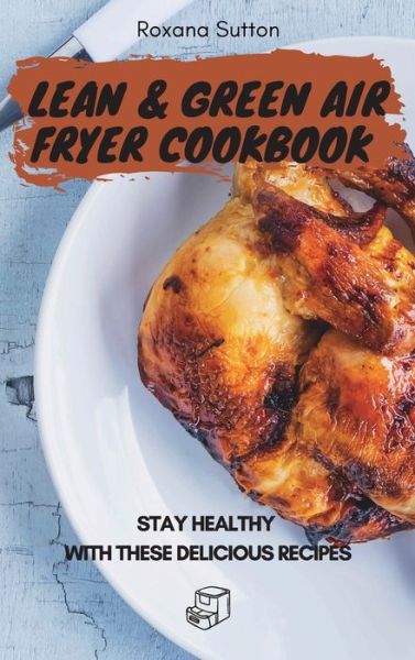 Cover for Roxana Sutton · Lean and Green Air Fryer Cookbook: Stay Healthy with These Delicious Recipes (Hardcover Book) (2021)