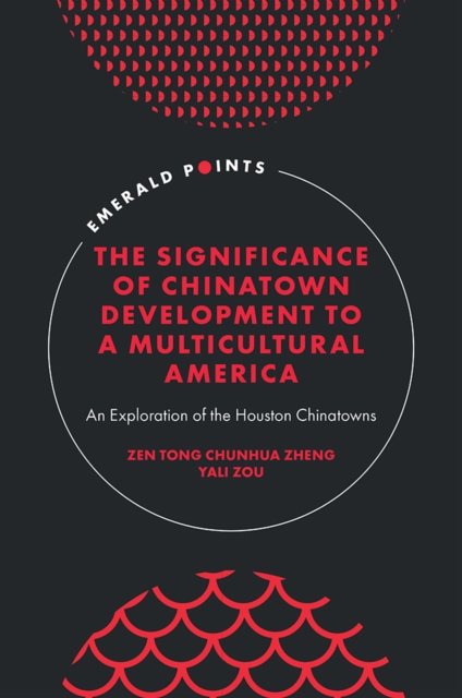 Cover for Zheng, Zen Tong Chunhua (University of Houston, USA) · The Significance of Chinatown Development to a Multicultural America: An Exploration of the Houston Chinatowns - Emerald Points (Hardcover Book) (2023)