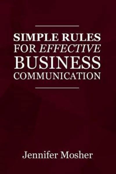 Simple Rules for Effective Business Communication - Jennifer Mosher - Books - Moshpit Publishing - 9781925739770 - March 15, 2018