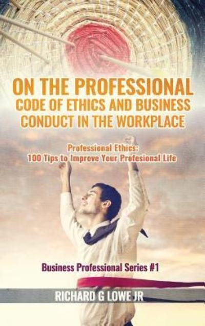 Cover for Jr Richard G Lowe · On the Professional Code of Ethics and Business Conduct in the Workplace (Hardcover Book) (2016)