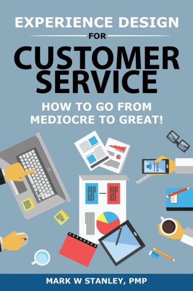 Cover for Mark Stanley PMP · Experience Design for Customer Service : How To Go From Mediocre To Great! (Paperback Book) (2019)