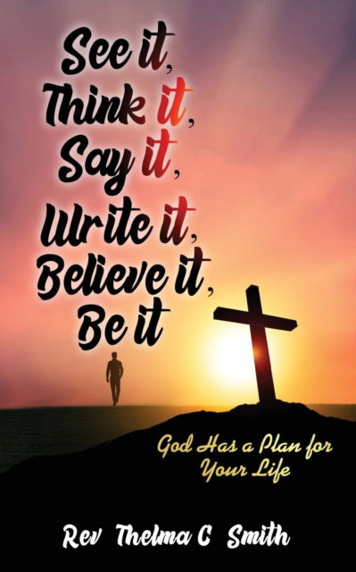 See It, Think It, Say It, Write It, Believe It, Be It - Thelma C Smith - Books - Rejoice Essential Publishing - 9781946756770 - October 14, 2019