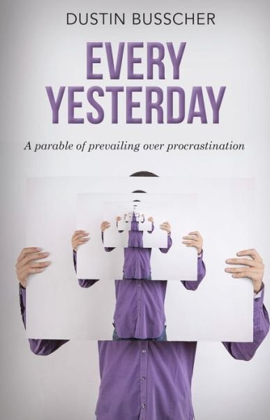 Every Yesterday: A parable of prevailing over procrastination - Dustin Busscher - Böcker - Carpenter's Son Publishing - 9781948484770 - 14 november 2019