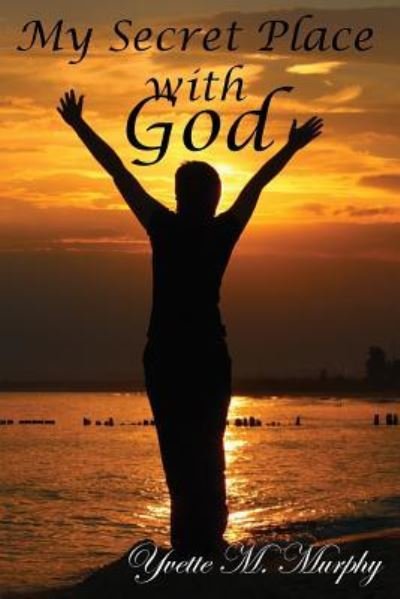 My Secret Place with God - Yvette M Murphy - Books - Toplink Publishing, LLC - 9781949502770 - August 27, 2018