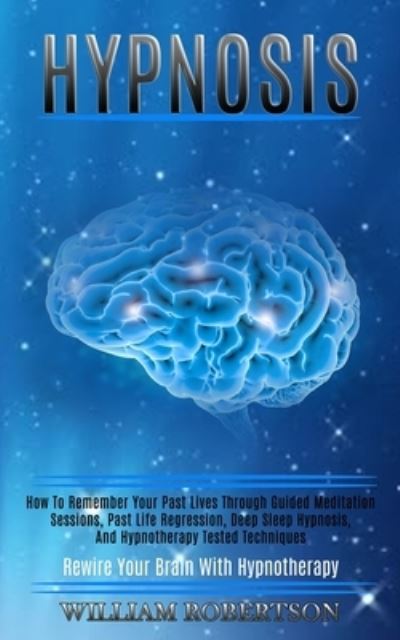 Cover for William Robertson · Hypnosis: How to Remember Your Past Lives Through Guided Meditation Sessions, Past Life Regression, Deep Sleep Hypnosis, and Hypnotherapy Tested Techniques (Rewire Your Brain With Hypnotherapy) (Pocketbok) (2020)