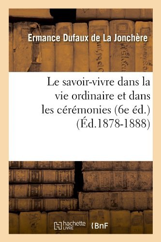 Cover for Ermance Dufaux De La Jonchere · Le Savoir-vivre Dans La Vie Ordinaire et Dans Les Ceremonies (6e Ed.) (Ed.1878-1888) (French Edition) (Taschenbuch) [French edition] (2012)