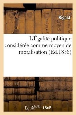 L'Egalite Politique Consideree Comme Moyen de Moralisation - Rigoct - Boeken - Hachette Livre - BNF - 9782329026770 - 1 juli 2018